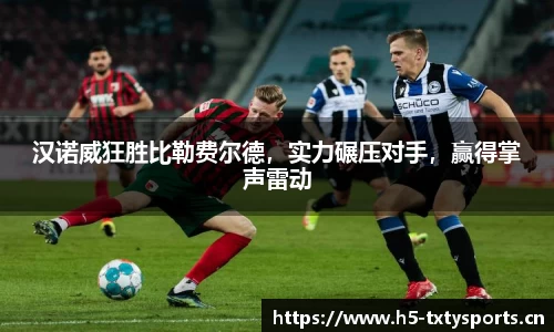 汉诺威狂胜比勒费尔德，实力碾压对手，赢得掌声雷动
