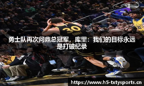 勇士队再次问鼎总冠军，库里：我们的目标永远是打破纪录