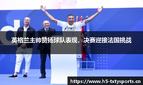 英格兰主帅赞扬球队表现，决赛迎接法国挑战