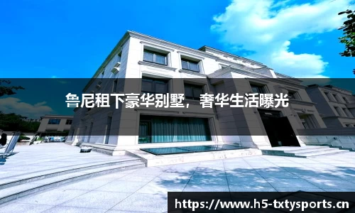 鲁尼租下豪华别墅，奢华生活曝光