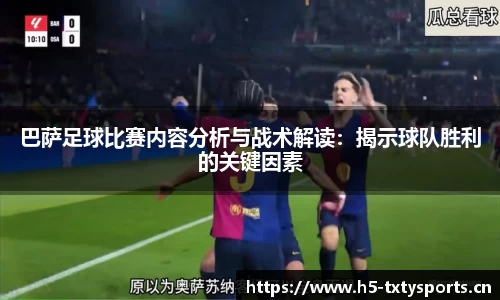 巴萨足球比赛内容分析与战术解读：揭示球队胜利的关键因素