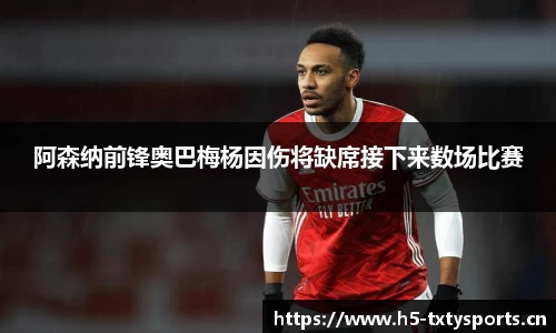阿森纳前锋奥巴梅杨因伤将缺席接下来数场比赛