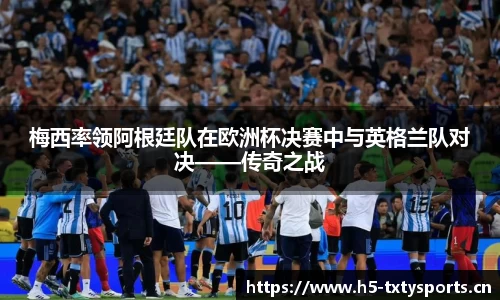梅西率领阿根廷队在欧洲杯决赛中与英格兰队对决——传奇之战