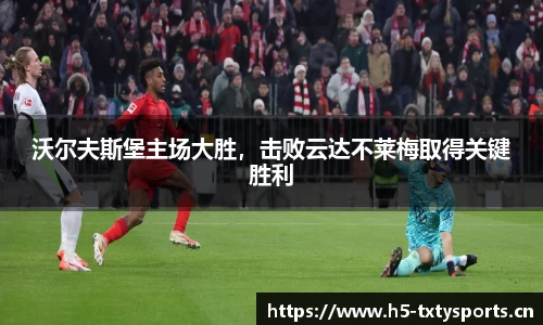 沃尔夫斯堡主场大胜，击败云达不莱梅取得关键胜利