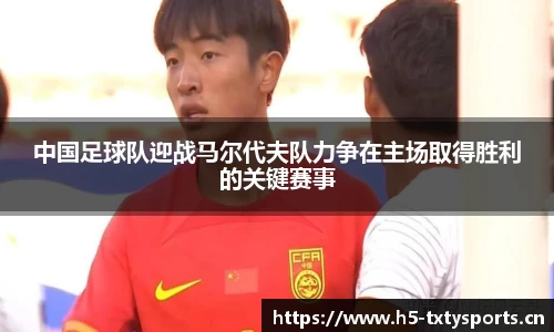 中国足球队迎战马尔代夫队力争在主场取得胜利的关键赛事