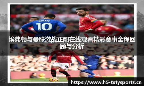 埃弗顿与曼联激战正酣在线观看精彩赛事全程回顾与分析