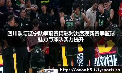 四川队与辽宁队季前赛精彩对决展现新赛季篮球魅力与球队实力提升