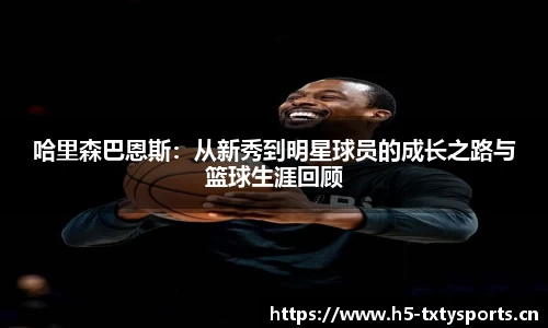 哈里森巴恩斯：从新秀到明星球员的成长之路与篮球生涯回顾